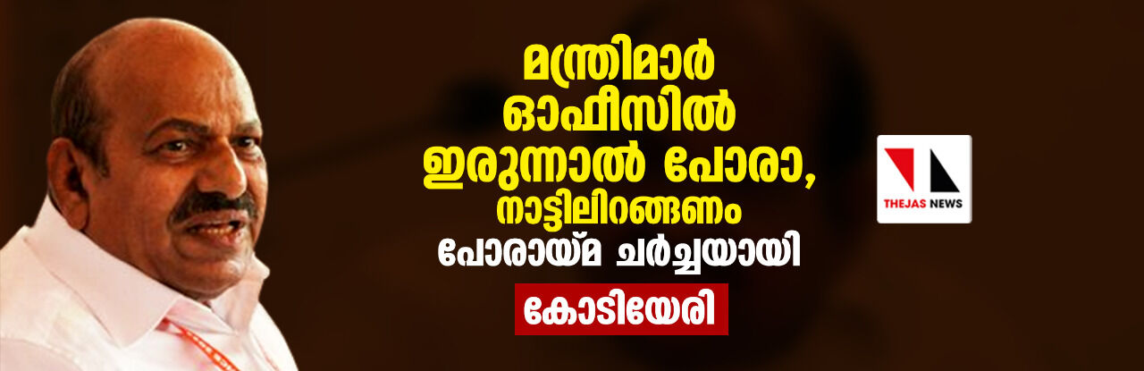 മന്ത്രിമാര് ഓഫിസില് ഇരുന്നാല് പോരാ, നാട്ടിലിറങ്ങണം; പോരായ്മ ചര്ച്ചയായി: കോടിയേരി മന്ത്രിമാര് ഓഫിസില് ഇരുന്നാല് പോരാ, നാട്ടിലിറങ്ങണം; പോരായ്മ ചര്ച്ചയായി: കോടിയേരി