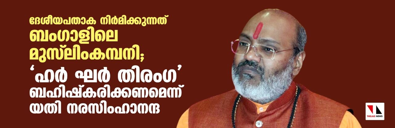 ദേശീയപതാക നിര്‍മിക്കുന്നത് ബംഗാളിലെ മുസ് ലിംകമ്പനി; ഹര്‍ ഘര്‍ തിരംഗ ബഹിഷ്‌കരിക്കണമെന്ന് യതി നരസിംഹാനന്ദ