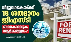 വീട്ടുവാടകയ്ക്ക് 18 ശതമാനം ജിഎസ്ടി; ബാധകമാവുക ആര്‍ക്കെല്ലാം ?