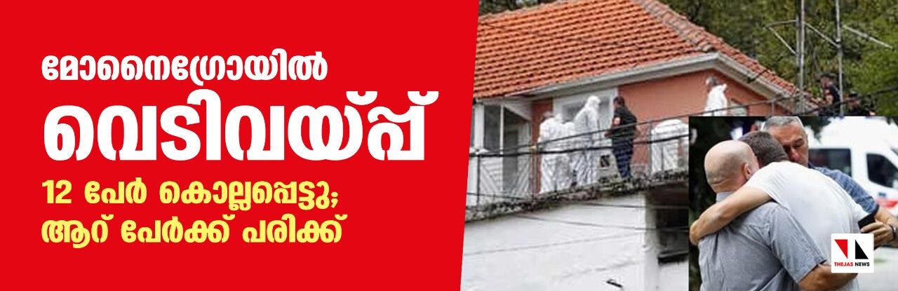 മോണ്ടെനെഗ്രോയില്‍ വെടിവയ്പ്പ്: 12 പേര്‍ കൊല്ലപ്പെട്ടു; ആറ് പേര്‍ക്ക് പരിക്ക്