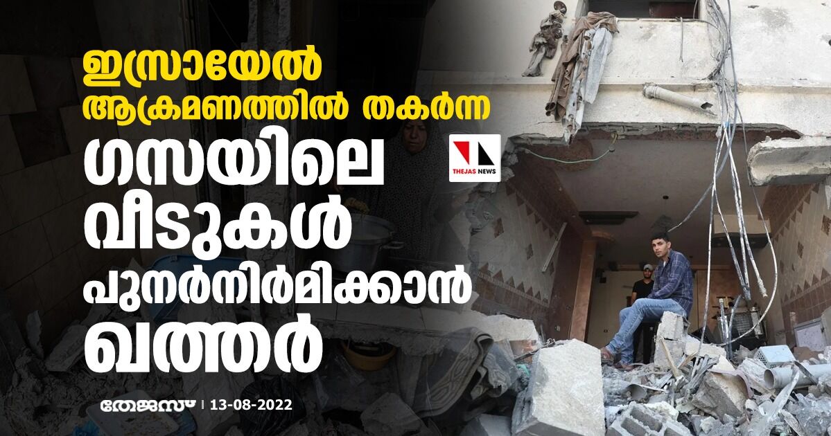 ഇസ്രായേല് ആക്രമണത്തില് തകര്ന്ന ഗസയിലെ വീടുകള് പുനര്നിര്മിക്കാന് ഖത്തര് ഇസ്രായേല് ആക്രമണത്തില് തകര്ന്ന ഗസയിലെ വീടുകള് പുനര്നിര്മിക്കാന് ഖത്തര്