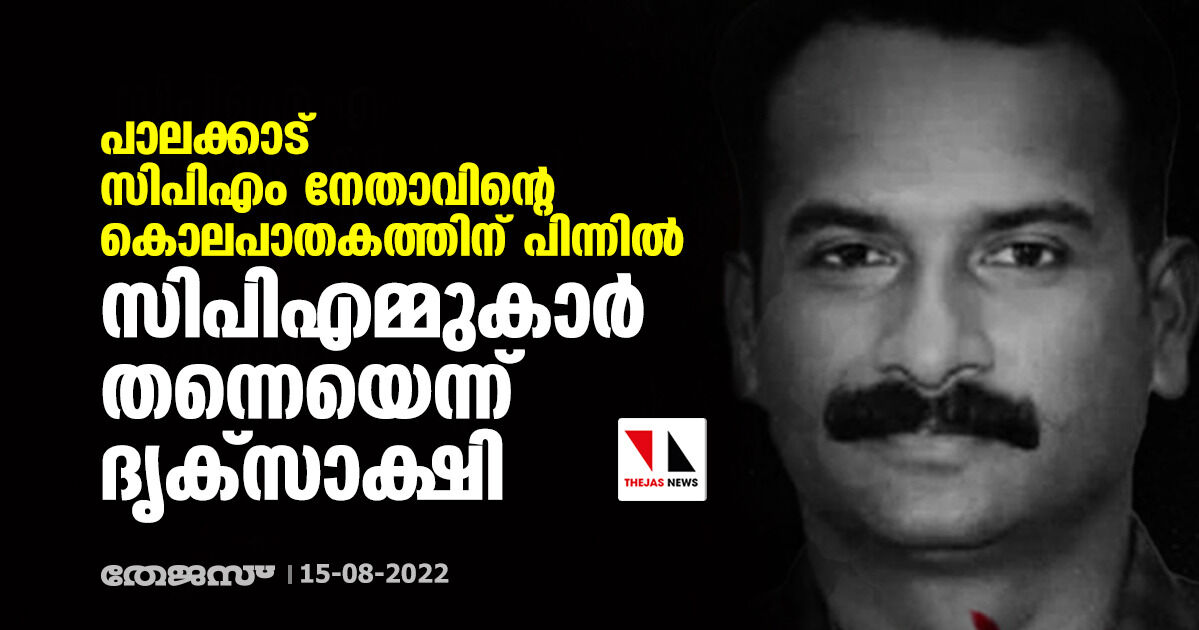 പാലക്കാട് സിപിഎം നേതാവിന്റെ കൊലപാതകത്തിന് പിന്നില്‍ സിപിഎമ്മുകാര്‍ തന്നെയെന്ന് ദൃക്‌സാക്ഷി