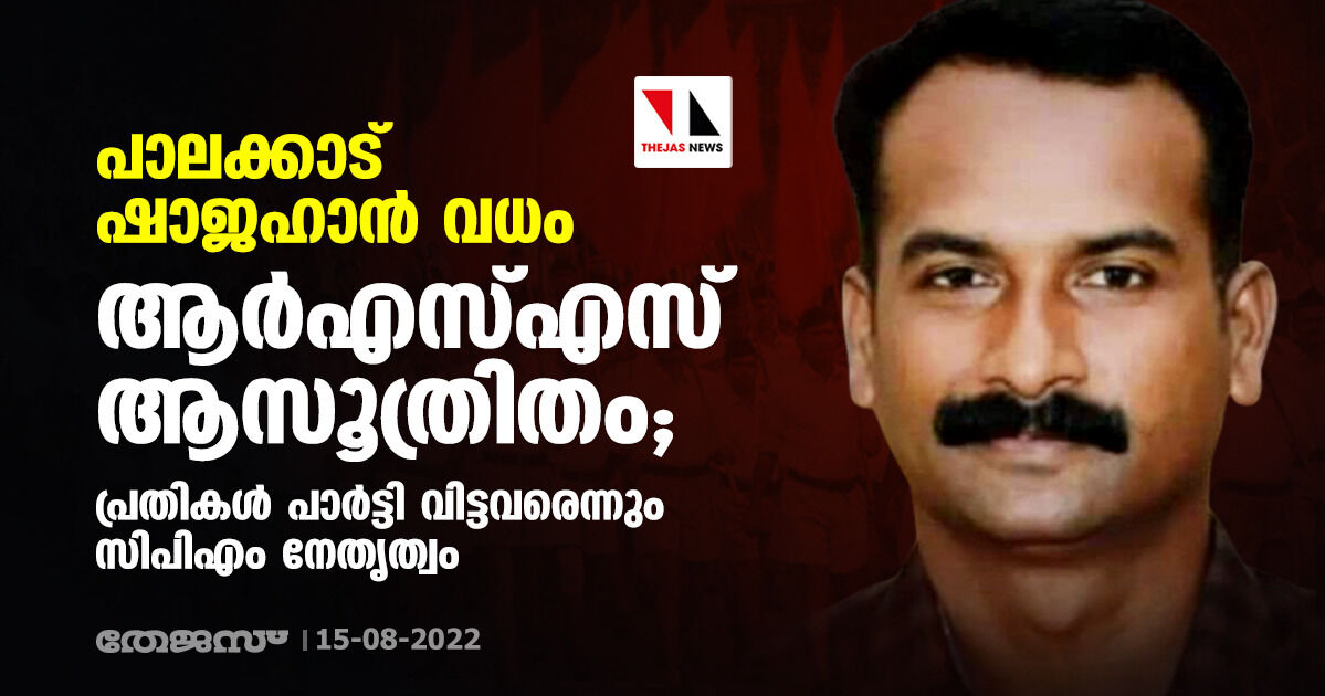 പാലക്കാട് ഷാജഹാന്‍ വധം ആര്‍എസ്എസ് ആസൂത്രിതം;പ്രതികള്‍ പാര്‍ട്ടി വിട്ടവരെന്നും സിപിഎം നേതൃത്വം