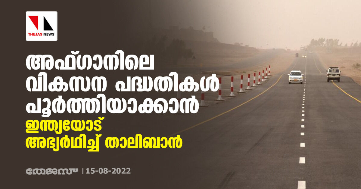 അഫ്ഗാനിലെ വികസന പദ്ധതികള്‍ പൂര്‍ത്തിയാക്കാന്‍ ഇന്ത്യയോട് അഭ്യര്‍ഥിച്ച് താലിബാന്‍