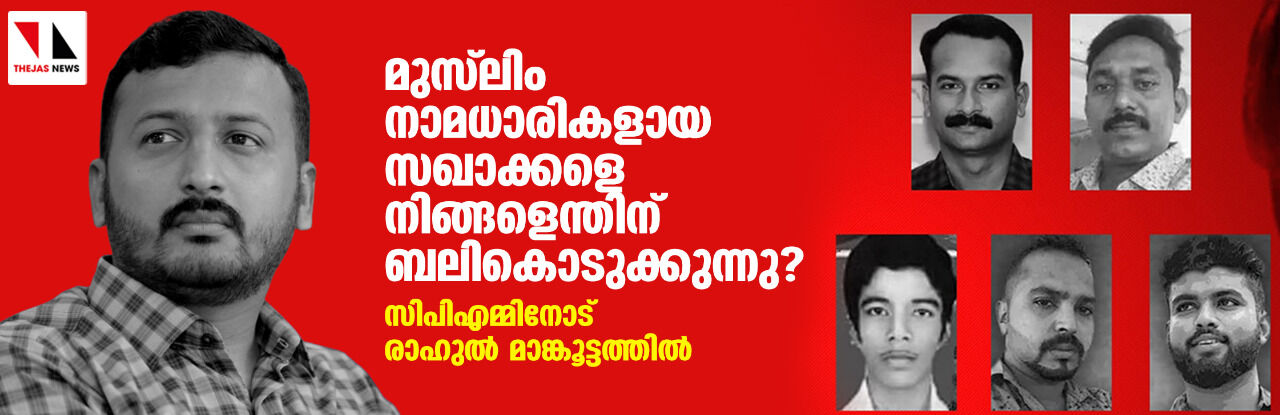 മുസ്ലിം നാമധാരികളായ സഖാക്കളെ നിങ്ങളെന്തിന് ബലികൊടുക്കുന്നു? സിപിഎമ്മിനോട് രാഹുല് മാങ്കൂട്ടത്തില് മുസ്ലിം നാമധാരികളായ സഖാക്കളെ നിങ്ങളെന്തിന് ബലികൊടുക്കുന്നു? സിപിഎമ്മിനോട് രാഹുല് മാങ്കൂട്ടത്തില്