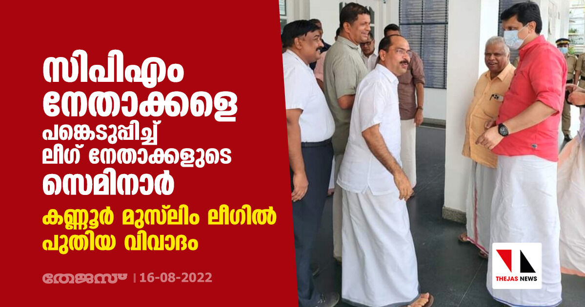 സിപിഎം നേതാക്കളെ പങ്കെടുപ്പിച്ച് ലീഗ് നേതാക്കളുടെ സെമിനാര്‍; കണ്ണൂര്‍ മുസ് ലിം ലീഗില്‍ പുതിയ വിവാദം