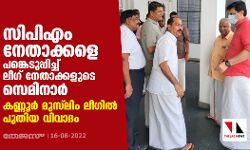 സിപിഎം നേതാക്കളെ പങ്കെടുപ്പിച്ച് ലീഗ് നേതാക്കളുടെ സെമിനാര്‍; കണ്ണൂര്‍ മുസ് ലിം ലീഗില്‍ പുതിയ വിവാദം