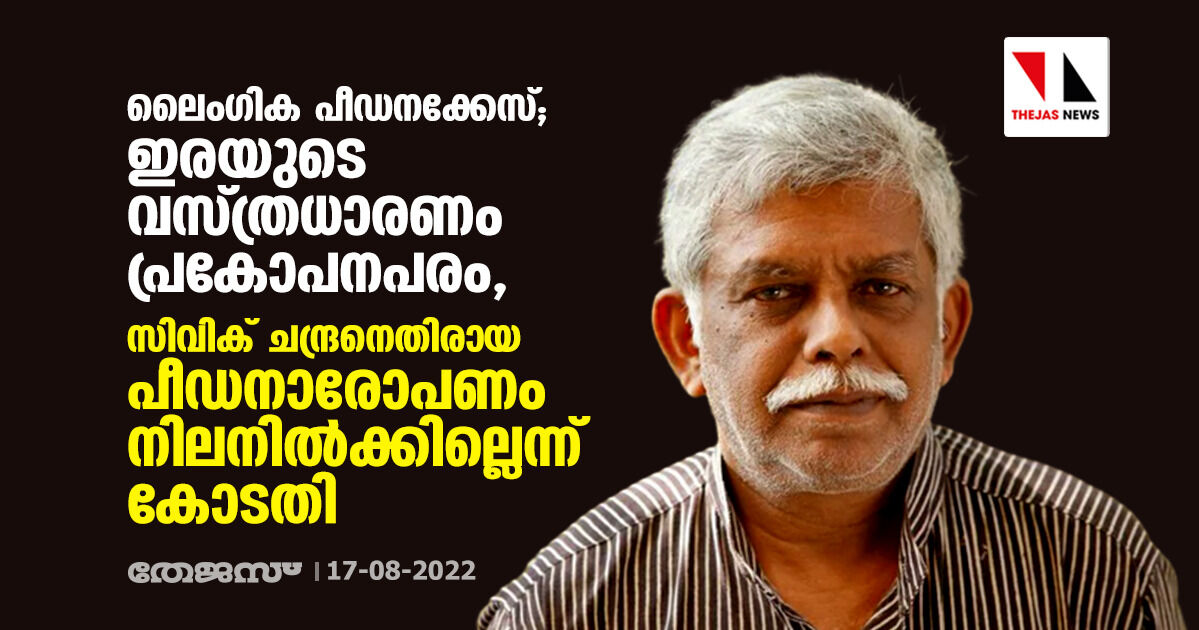 ലൈംഗിക പീഡനക്കേസ്;ഇരയുടെ വസ്ത്രധാരണം പ്രകോപനപരം,സിവിക് ചന്ദ്രനെതിരായ പീഡനാരോപണം നിലനില്ക്കില്ലെന്ന് കോടതി ലൈംഗിക പീഡനക്കേസ്;ഇരയുടെ വസ്ത്രധാരണം പ്രകോപനപരം,സിവിക് ചന്ദ്രനെതിരായ പീഡനാരോപണം നിലനില്ക്കില്ലെന്ന് കോടതി
