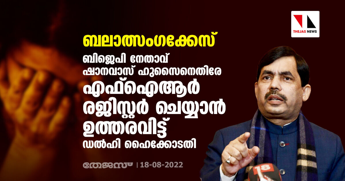 ബലാത്സംഗക്കേസ്: ബിജെപി നേതാവ് ഷാനവാസ് ഹുസൈനെതിരേ എഫ്‌ഐആര്‍ രജിസ്റ്റര്‍ ചെയ്യാന്‍ ഉത്തരവിട്ട് ഡല്‍ഹി ഹൈക്കോടതി