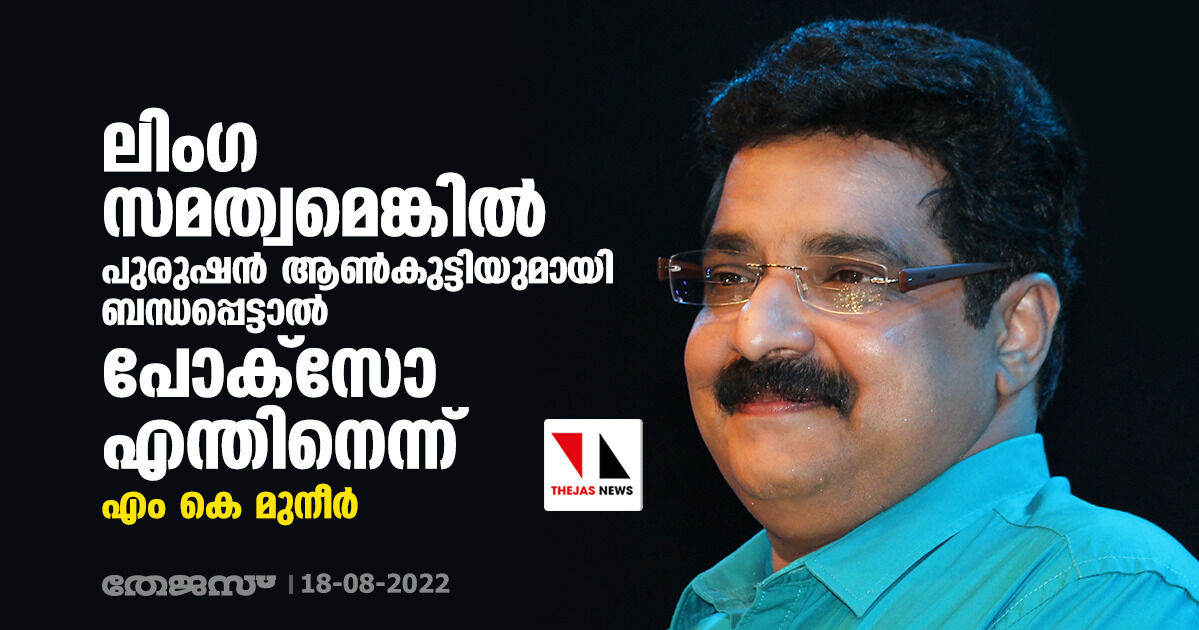 ലിംഗ സമത്വമെങ്കില്‍ പുരുഷന്‍ ആണ്‍കുട്ടിയുമായി ബന്ധപ്പെട്ടാല്‍ പോക്‌സോ എന്തിനെന്ന് എം കെ മുനീര്‍