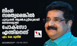ലിംഗ സമത്വമെങ്കില്‍ പുരുഷന്‍ ആണ്‍കുട്ടിയുമായി ബന്ധപ്പെട്ടാല്‍ പോക്‌സോ എന്തിനെന്ന് എം കെ മുനീര്‍