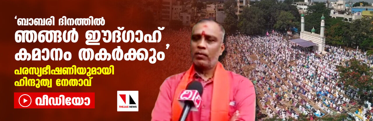 ബാബരി ദിനത്തില് ഞങ്ങള് ഈദ്ഗാഹ് കമാനം തകര്ക്കും; പരസ്യഭീഷണിയുമായി ഹിന്ദുത്വ നേതാവ് (വീഡിയോ) ബാബരി ദിനത്തില് ഞങ്ങള് ഈദ്ഗാഹ് കമാനം തകര്ക്കും; പരസ്യഭീഷണിയുമായി ഹിന്ദുത്വ നേതാവ് (വീഡിയോ)