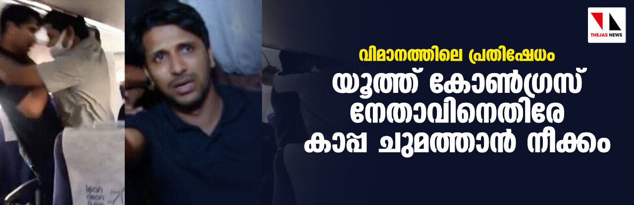 വിമാനത്തിലെ പ്രതിഷേധം;യൂത്ത് കോണ്‍ഗ്രസ് നേതാവിനെതിരേ കാപ്പ ചുമത്താന്‍ നീക്കം