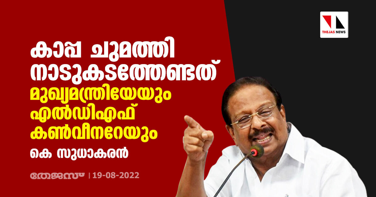 കാപ്പ ചുമത്തി നാടുകടത്തേണ്ടത് മുഖ്യമന്ത്രിയേയും എല്‍ഡിഎഫ് കണ്‍വീനറേയും: കെ സുധാകരന്‍