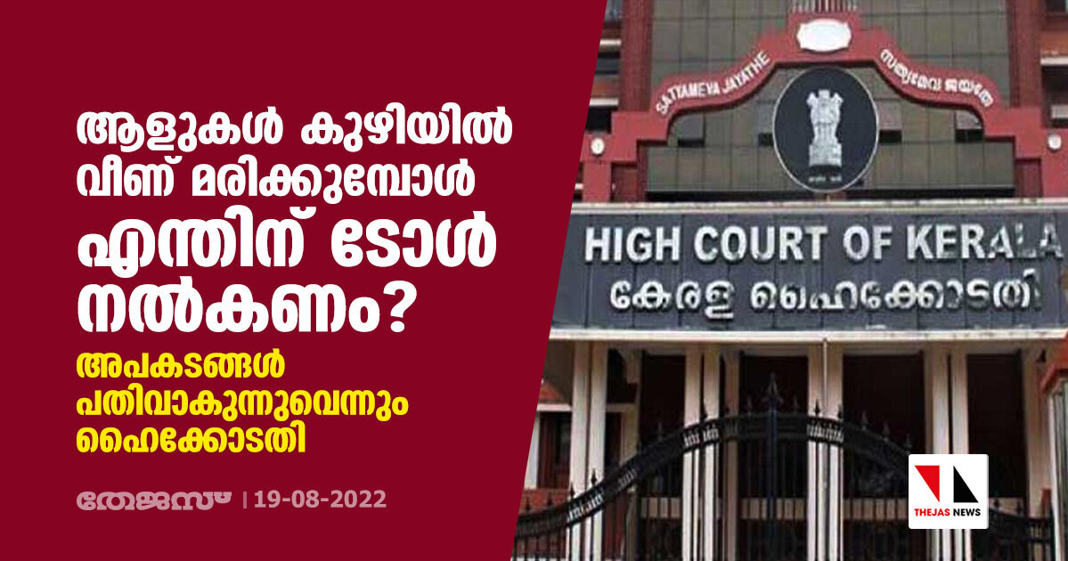 ആളുകള് കുഴിയില് വീണ് മരിക്കുമ്പോള് എന്തിന് ടോള് നല്കണം?; അപകടങ്ങള് പതിവാകുന്നുവെന്നും ഹൈക്കോടതി ആളുകള് കുഴിയില് വീണ് മരിക്കുമ്പോള് എന്തിന് ടോള് നല്കണം?; അപകടങ്ങള് പതിവാകുന്നുവെന്നും ഹൈക്കോടതി