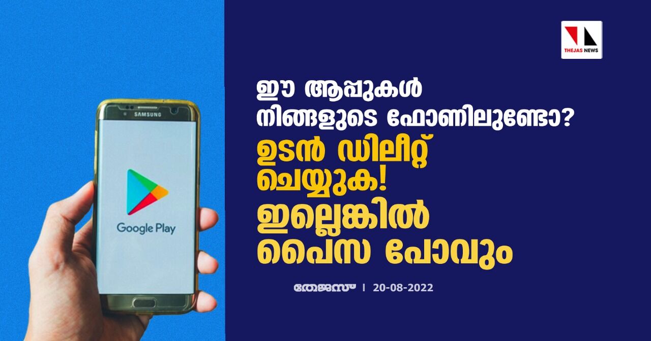 ഈ ആപ്പുകള്‍ നിങ്ങളുടെ ഫോണിലുണ്ടോ ? ഉടന്‍ ഡിലീറ്റ് ചെയ്യുക ! ഇല്ലെങ്കില്‍ പൈസ പോവും