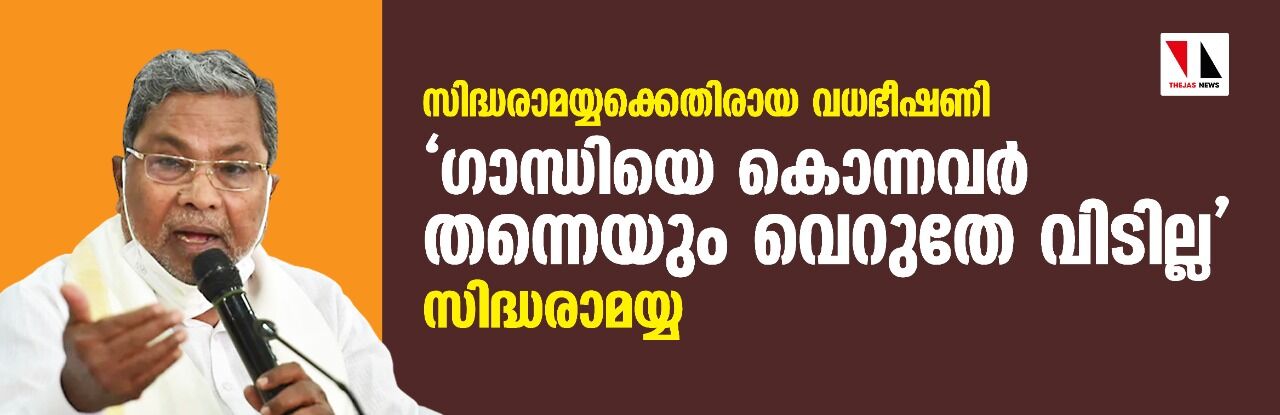 സിദ്ധരാമയ്യക്കെതിരായ വധ ഭീഷണി;ഗാന്ധിയെ കൊന്നവര്‍ തന്നെയും വെറുതേ വിടില്ലെന്ന് സിദ്ധരാമയ്യ