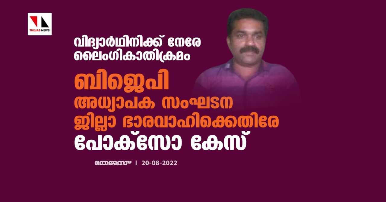 വിദ്യാര്ഥിനിക്ക് നേരേ ലൈംഗികാതിക്രമം;ബിജെപി അനുകൂല അധ്യാപക സംഘടന ജില്ലാ ഭാരവാഹിക്കെതിരേ പോക്സോ കേസ് വിദ്യാര്ഥിനിക്ക് നേരേ ലൈംഗികാതിക്രമം;ബിജെപി അനുകൂല അധ്യാപക സംഘടന ജില്ലാ ഭാരവാഹിക്കെതിരേ പോക്സോ കേസ്