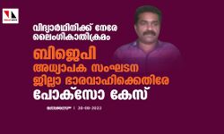 വിദ്യാര്‍ഥിനിക്ക് നേരേ ലൈംഗികാതിക്രമം;ബിജെപി അനുകൂല അധ്യാപക സംഘടന ജില്ലാ ഭാരവാഹിക്കെതിരേ പോക്‌സോ കേസ്