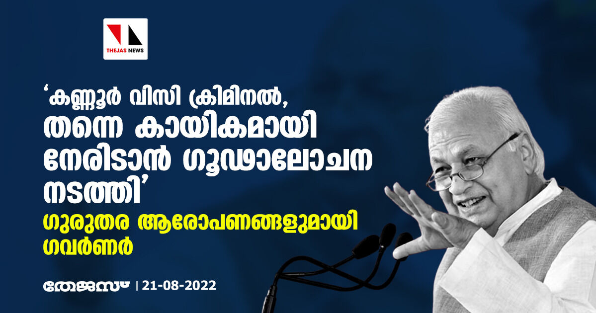 കണ്ണൂര് വിസി ക്രിമിനല്,തന്നെ കായികമായി നേരിടാന് ഗൂഢാലോചന നടത്തി;ഗുരുതര ആരോപണങ്ങളുമായി ഗവര്ണര് കണ്ണൂര് വിസി ക്രിമിനല്,തന്നെ കായികമായി നേരിടാന് ഗൂഢാലോചന നടത്തി;ഗുരുതര ആരോപണങ്ങളുമായി ഗവര്ണര്