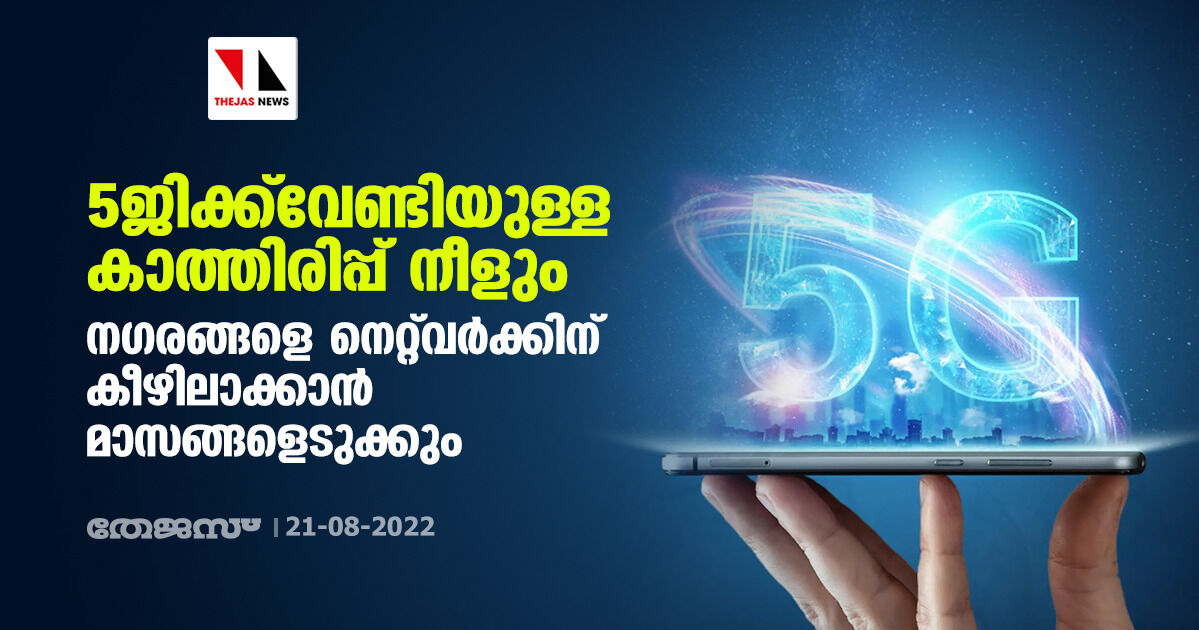 5ജിക്ക് വേണ്ടിയുള്ള കാത്തിരിപ്പ് നീളും; നഗരങ്ങളെ നെറ്റ്‌വര്‍ക്കിന് കീഴിലാക്കാന്‍ മാസങ്ങളെടുക്കും