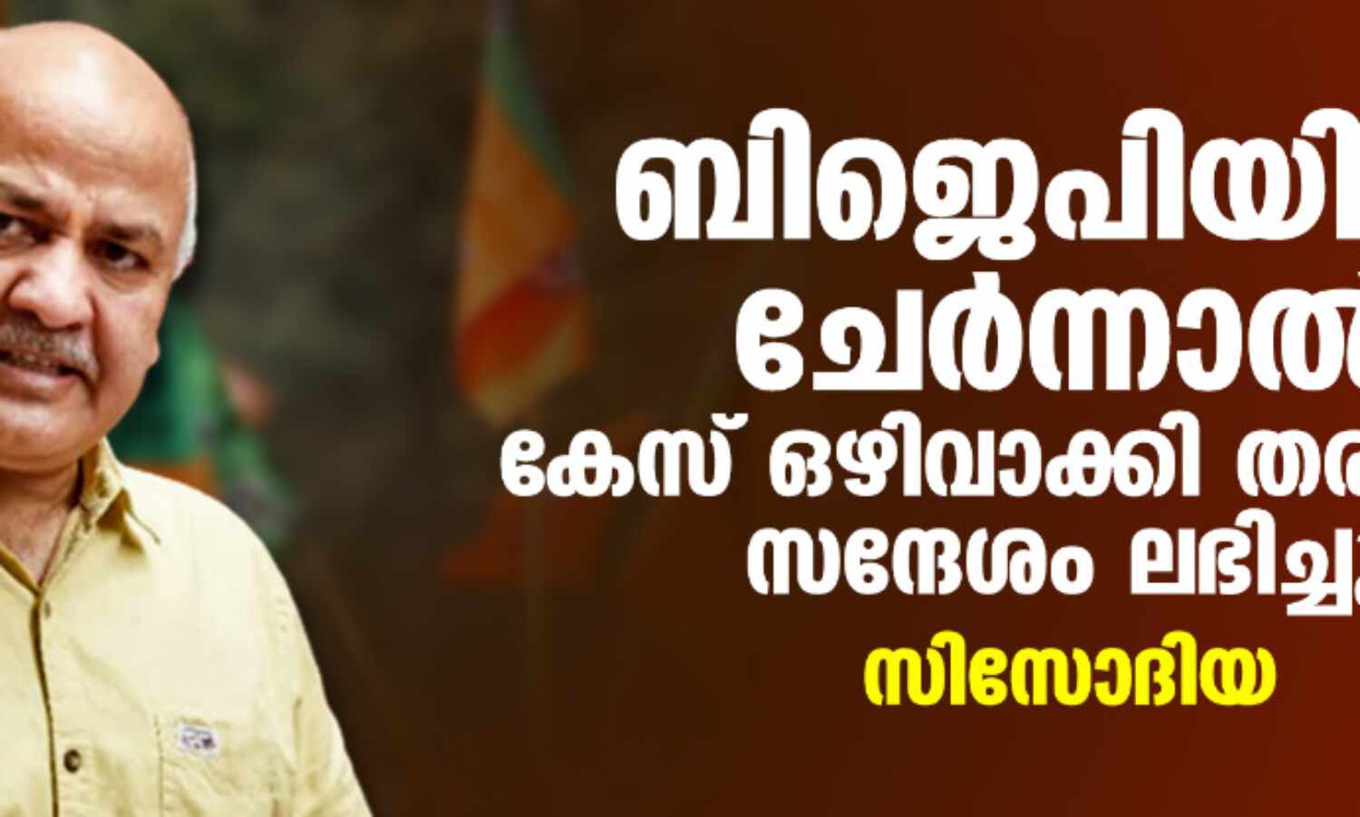 ബിജെപിയില് ചേര്ന്നാല് കേസ് ഒഴിവാക്കി തരാമെന്ന് സന്ദേശം ലഭിച്ചു: സിസോദിയ ബിജെപിയില് ചേര്ന്നാല് കേസ് ഒഴിവാക്കി തരാമെന്ന് സന്ദേശം ലഭിച്ചു: സിസോദിയ