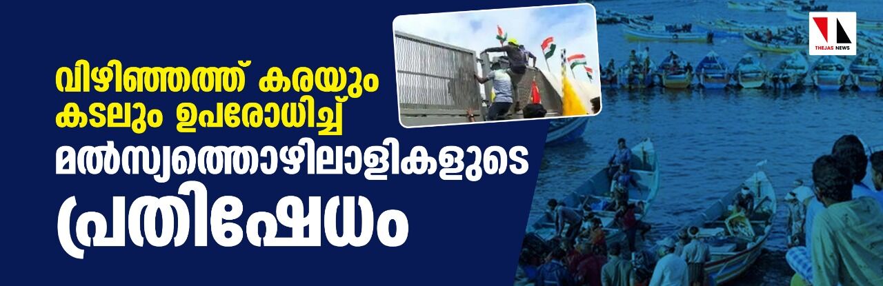 കടല്‍ മാര്‍ഗവും തുറമുഖപ്രദേശം വളഞ്ഞ് മത്സ്യത്തൊഴിലാളികള്‍, ബാരിക്കേഡുകള്‍ മറികടന്ന് ടവറിന് മുകളില്‍ കൊടി നാട്ടി