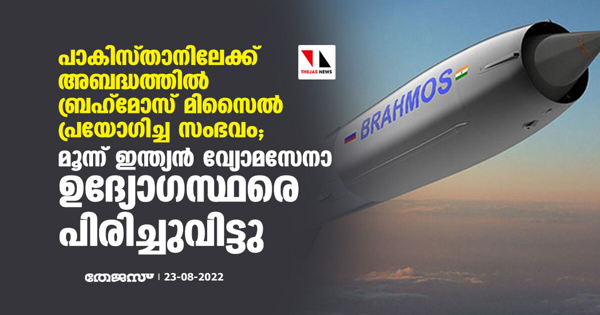 പാകിസ്താനിലേക്ക് അബദ്ധത്തില് ബ്രഹ്മോസ് മിസൈല് പ്രയോഗിച്ച സംഭവം; മൂന്ന് ഇന്ത്യന് വ്യോമസേനാ ഉദ്യോഗസ്ഥരെ പിരിച്ചുവിട്ടു പാകിസ്താനിലേക്ക് അബദ്ധത്തില് ബ്രഹ്മോസ് മിസൈല് പ്രയോഗിച്ച സംഭവം; മൂന്ന് ഇന്ത്യന് വ്യോമസേനാ ഉദ്യോഗസ്ഥരെ പിരിച്ചുവിട്ടു