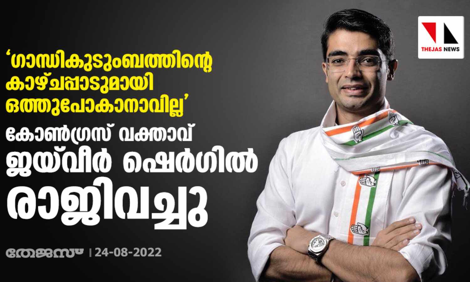 ഗാന്ധികുടുംബത്തിന്റെ കാഴ്ചപ്പാടുമായി ഒത്തുപോകാനാവില്ല; കോണ്ഗ്രസ് വക്താവ് ജയ്വീര് ഷെര്ഗില് രാജിവച്ചു ഗാന്ധികുടുംബത്തിന്റെ കാഴ്ചപ്പാടുമായി ഒത്തുപോകാനാവില്ല; കോണ്ഗ്രസ് വക്താവ് ജയ്വീര് ഷെര്ഗില് രാജിവച്ചു