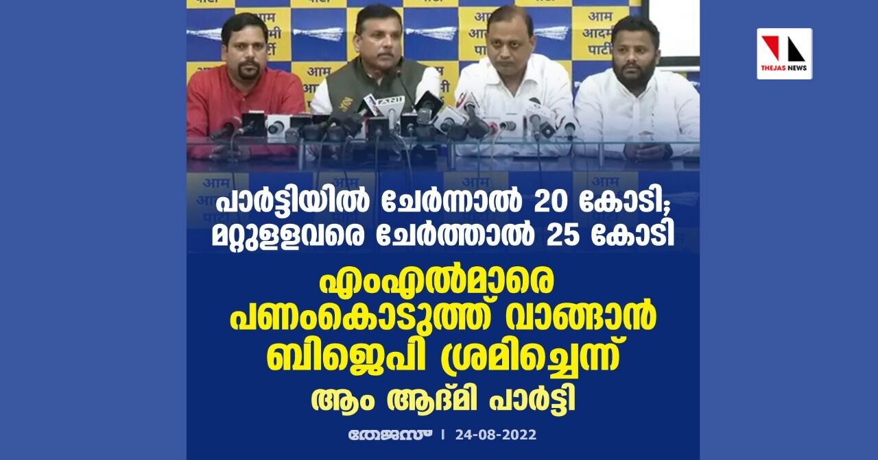 പാര്ട്ടിയില് ചേര്ന്നാല് 20 കോടി; മറ്റുളളവരെ ചേര്ത്താല് 25 കോടി; എംഎല്മാരെ പണംകൊടുത്ത് വാങ്ങാന് ബിജെപി ശ്രമിച്ചെന്ന് ആം ആദ്മി പാര്ട്ടി പാര്ട്ടിയില് ചേര്ന്നാല് 20 കോടി; മറ്റുളളവരെ ചേര്ത്താല് 25 കോടി; എംഎല്മാരെ പണംകൊടുത്ത് വാങ്ങാന് ബിജെപി ശ്രമിച്ചെന്ന് ആം ആദ്മി പാര്ട്ടി