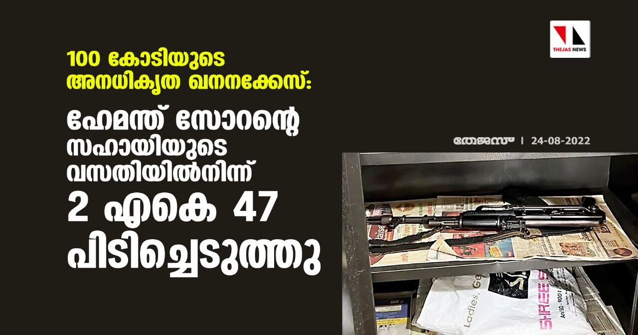 100 കോടിയുടെ അനധികൃത ഖനനക്കേസ്: ഹേമന്ത് സോറന്റെ സഹായിയുടെ വസതിയില്‍നിന്ന് 2 എകെ 47 പിടിച്ചെടുത്തു