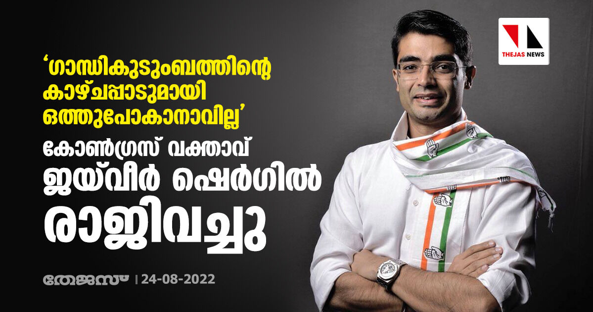 ഗാന്ധികുടുംബത്തിന്റെ കാഴ്ചപ്പാടുമായി ഒത്തുപോകാനാവില്ല; കോണ്‍ഗ്രസ് വക്താവ് ജയ്‌വീര്‍ ഷെര്‍ഗില്‍ രാജിവച്ചു