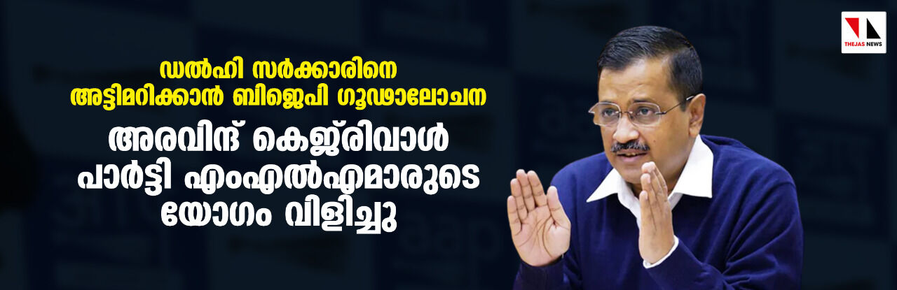 ഡല്ഹി സര്ക്കാരിനെ അട്ടിമറിക്കാന് ബിജെപി ഗൂഢാലോചന; അരവിന്ദ് കെജ്രിവാള് പാര്ട്ടിഎംഎല്എമാരുടെ യോഗം വിളിച്ചു ഡല്ഹി സര്ക്കാരിനെ അട്ടിമറിക്കാന് ബിജെപി ഗൂഢാലോചന; അരവിന്ദ് കെജ്രിവാള് പാര്ട്ടിഎംഎല്എമാരുടെ യോഗം വിളിച്ചു