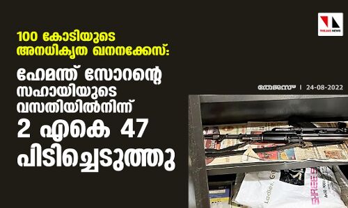 100 കോടിയുടെ അനധികൃത ഖനനക്കേസ്: ഹേമന്ത് സോറന്റെ സഹായിയുടെ വസതിയില്‍നിന്ന് 2 എകെ 47 പിടിച്ചെടുത്തു