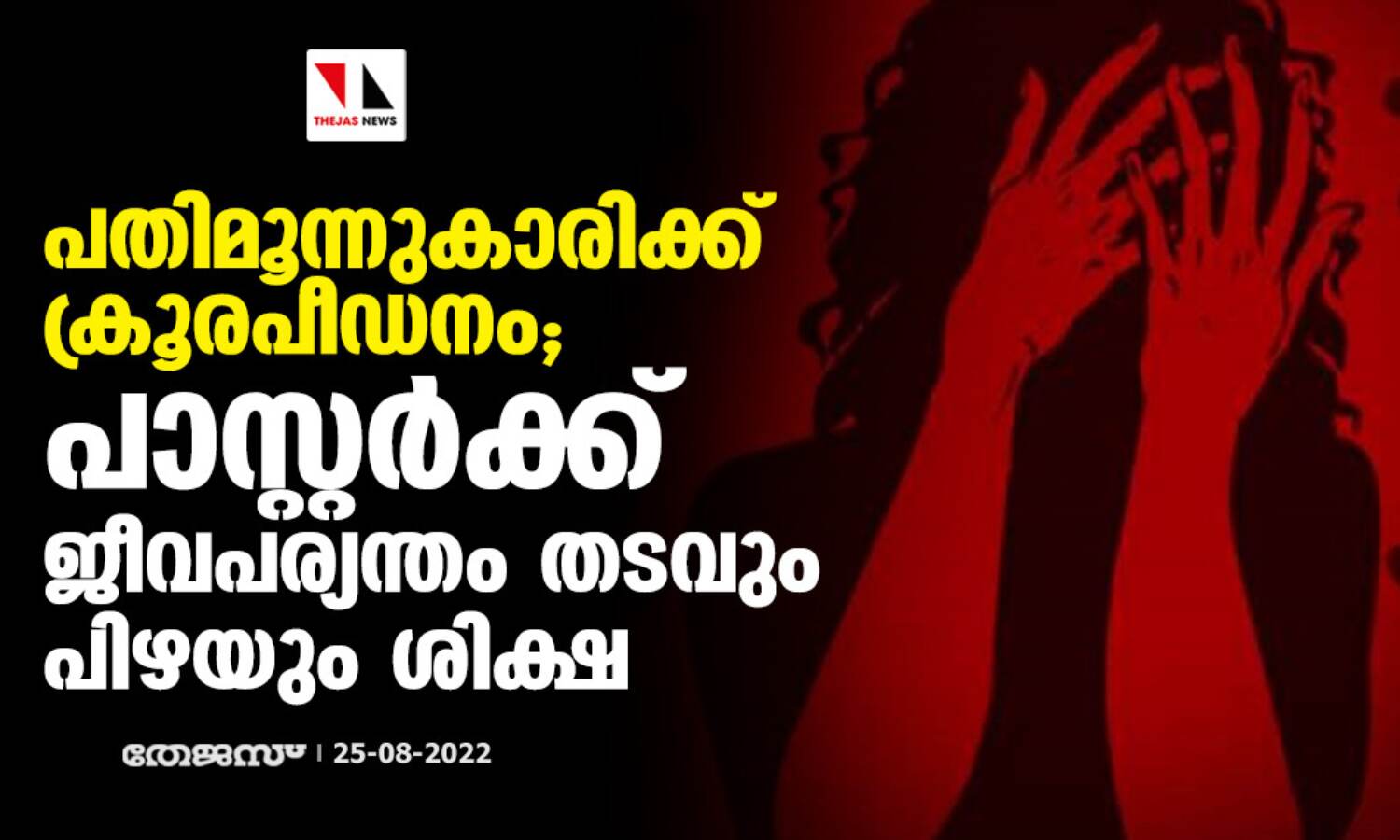 പതിമൂന്നുകാരിക്ക് ക്രൂരപീഡനം; പാസ്റ്റര്ക്ക് ജീവപര്യന്തം തടവും പിഴയും ശിക്ഷ പതിമൂന്നുകാരിക്ക് ക്രൂരപീഡനം; പാസ്റ്റര്ക്ക് ജീവപര്യന്തം തടവും പിഴയും ശിക്ഷ