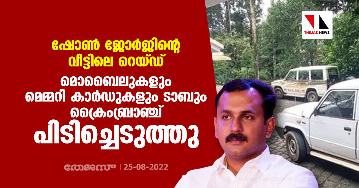 ഷോണ്‍ ജോര്‍ജിന്റെ വീട്ടിലെ റെയ്ഡ്; മൊബൈലുകളും മെമ്മറി കാര്‍ഡുകളും ടാബും ക്രൈംബ്രാഞ്ച് പിടിച്ചെടുത്തു