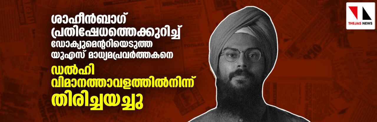 ശാഹീന്‍ബാഗ് പ്രതിഷേധത്തെക്കുറിച്ച് ഡോക്യുമെന്ററിയെടുത്ത യുഎസ് മാധ്യമപ്രവര്‍ത്തകനെ ഡല്‍ഹി വിമാനത്താവളത്തില്‍നിന്ന്തിരിച്ചയച്ചു