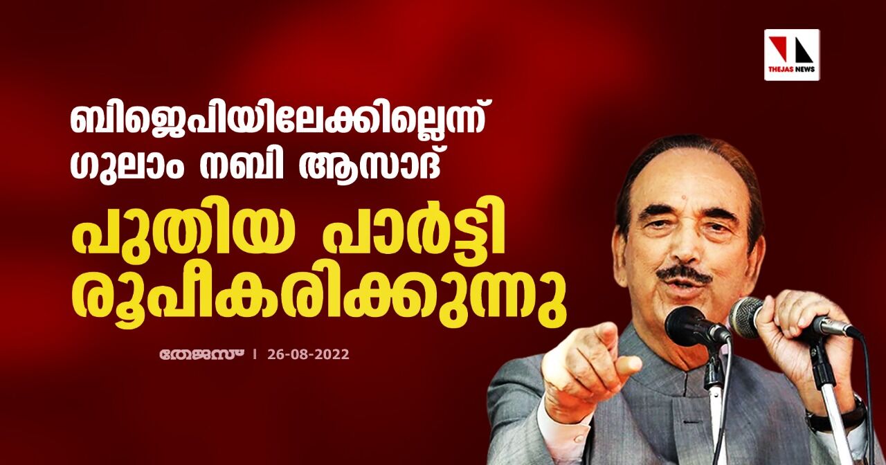 ബിജെപിയിലേക്കില്ലെന്ന് ഗുലാം നബി ആസാദ്; പുതിയ പാര്ട്ടി രൂപീകരിക്കുന്നു ബിജെപിയിലേക്കില്ലെന്ന് ഗുലാം നബി ആസാദ്; പുതിയ പാര്ട്ടി രൂപീകരിക്കുന്നു