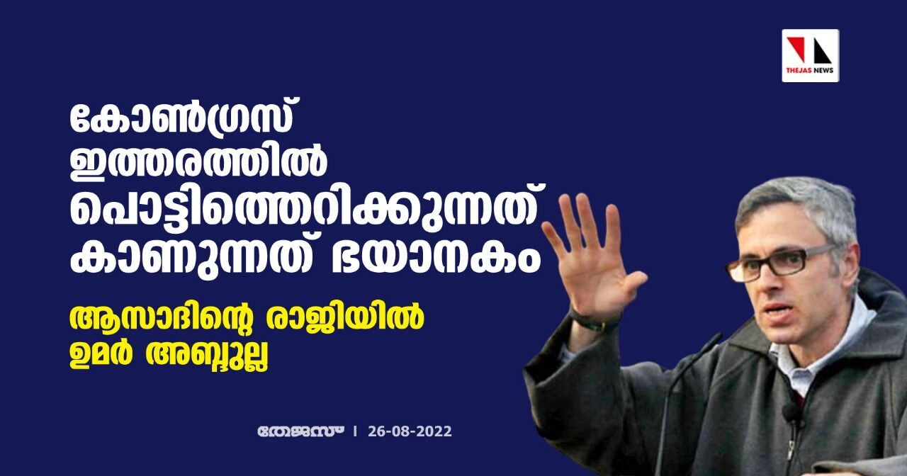 കോൺഗ്രസ് ഇത്തരത്തില് പൊട്ടിത്തെറിക്കുന്നത് കാണുന്നത് ഭയാനകം; ആസാദിന്റെ രാജിയില് ഉമർ അബ്ദുല്ല കോൺഗ്രസ് ഇത്തരത്തില് പൊട്ടിത്തെറിക്കുന്നത് കാണുന്നത് ഭയാനകം; ആസാദിന്റെ രാജിയില് ഉമർ അബ്ദുല്ല