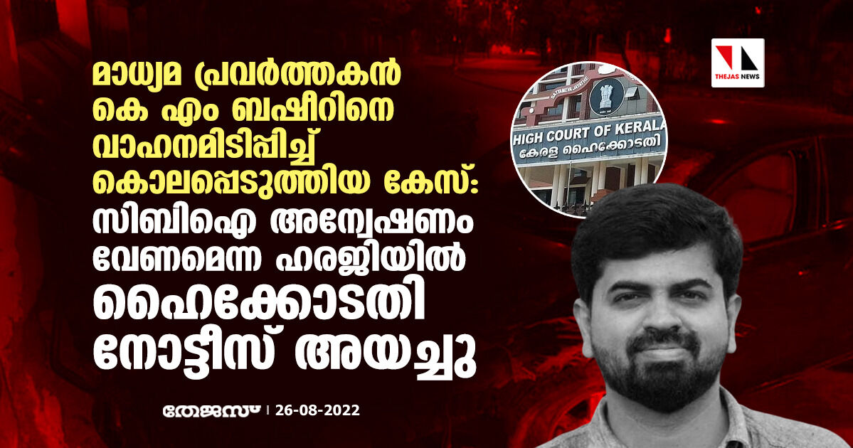 മാധ്യമ പ്രവര്ത്തകന് കെ എം ബഷീറിനെ വാഹനമിടിപ്പിച്ച് കൊലപ്പെടുത്തിയ കേസ്:സി ബി ഐ അന്വേഷണം വേണമെന്ന ഹരജിയില് ഹൈക്കോടതി നോട്ടീസ് അയച്ചു മാധ്യമ പ്രവര്ത്തകന് കെ എം ബഷീറിനെ വാഹനമിടിപ്പിച്ച് കൊലപ്പെടുത്തിയ കേസ്:സി ബി ഐ അന്വേഷണം വേണമെന്ന ഹരജിയില് ഹൈക്കോടതി നോട്ടീസ് അയച്ചു