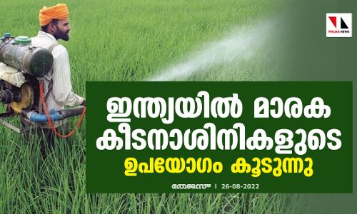 ഇന്ത്യയിൽ മാരക കീടനാശിനികളുടെ ഉപയോഗം കൂടുന്നു