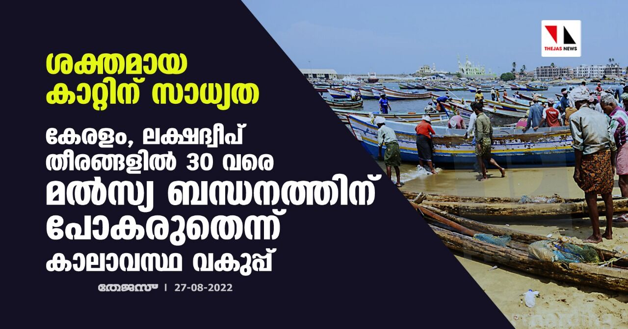 ശക്തമായ കാറ്റിന് സാധ്യത; കേരളം,ലക്ഷദ്വീപ് തീരങ്ങളില് 30 വരെ മല്സ്യ ബന്ധനത്തിന് പോകരുതെന്ന് കാലാവസ്ഥ വകുപ്പ് ശക്തമായ കാറ്റിന് സാധ്യത; കേരളം,ലക്ഷദ്വീപ് തീരങ്ങളില് 30 വരെ മല്സ്യ ബന്ധനത്തിന് പോകരുതെന്ന് കാലാവസ്ഥ വകുപ്പ്