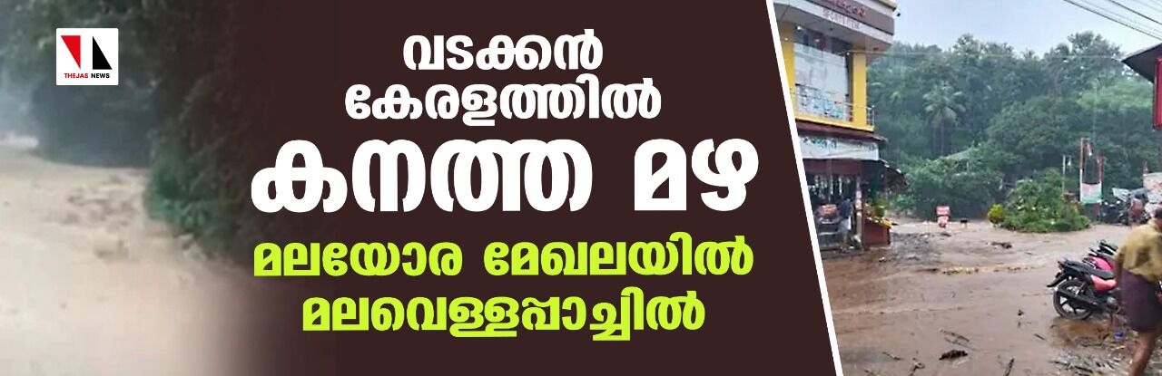 വടക്കന്‍ കേരളത്തില്‍ കനത്ത മഴ; മലയോര മേഖലയില്‍ മലവെള്ളപ്പാച്ചില്‍