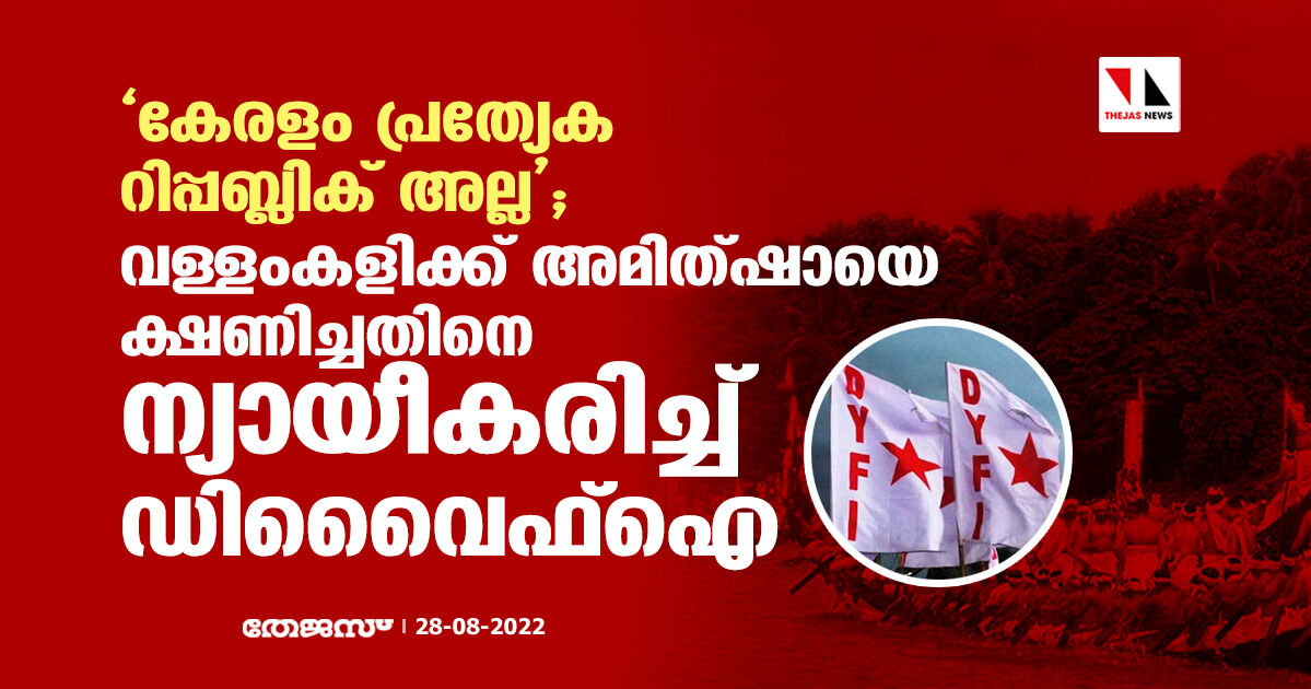 കേരളം പ്രത്യേക റിപ്പബ്ലിക് അല്ല; വള്ളംകളിക്ക് അമിത്ഷായെ ക്ഷണിച്ചതിനെ ന്യായീകരിച്ച് ഡിവൈെഫ്ഐ കേരളം പ്രത്യേക റിപ്പബ്ലിക് അല്ല; വള്ളംകളിക്ക് അമിത്ഷായെ ക്ഷണിച്ചതിനെ ന്യായീകരിച്ച് ഡിവൈെഫ്ഐ