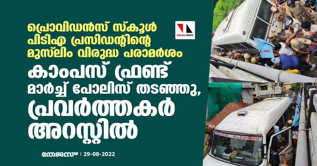 പ്രൊവിഡന്സ് സ്കൂള് പിടിഎ പ്രസിഡന്റിന്റെ മുസ്ലിം വിരുദ്ധ പരാമര്ശം; കാംപസ് ഫ്രണ്ട് മാര്ച്ച് പോലിസ് തടഞ്ഞു, പ്രവര്ത്തകര് അറസ്റ്റില് പ്രൊവിഡന്സ് സ്കൂള് പിടിഎ പ്രസിഡന്റിന്റെ മുസ്ലിം വിരുദ്ധ പരാമര്ശം; കാംപസ് ഫ്രണ്ട് മാര്ച്ച് പോലിസ് തടഞ്ഞു, പ്രവര്ത്തകര് അറസ്റ്റില്