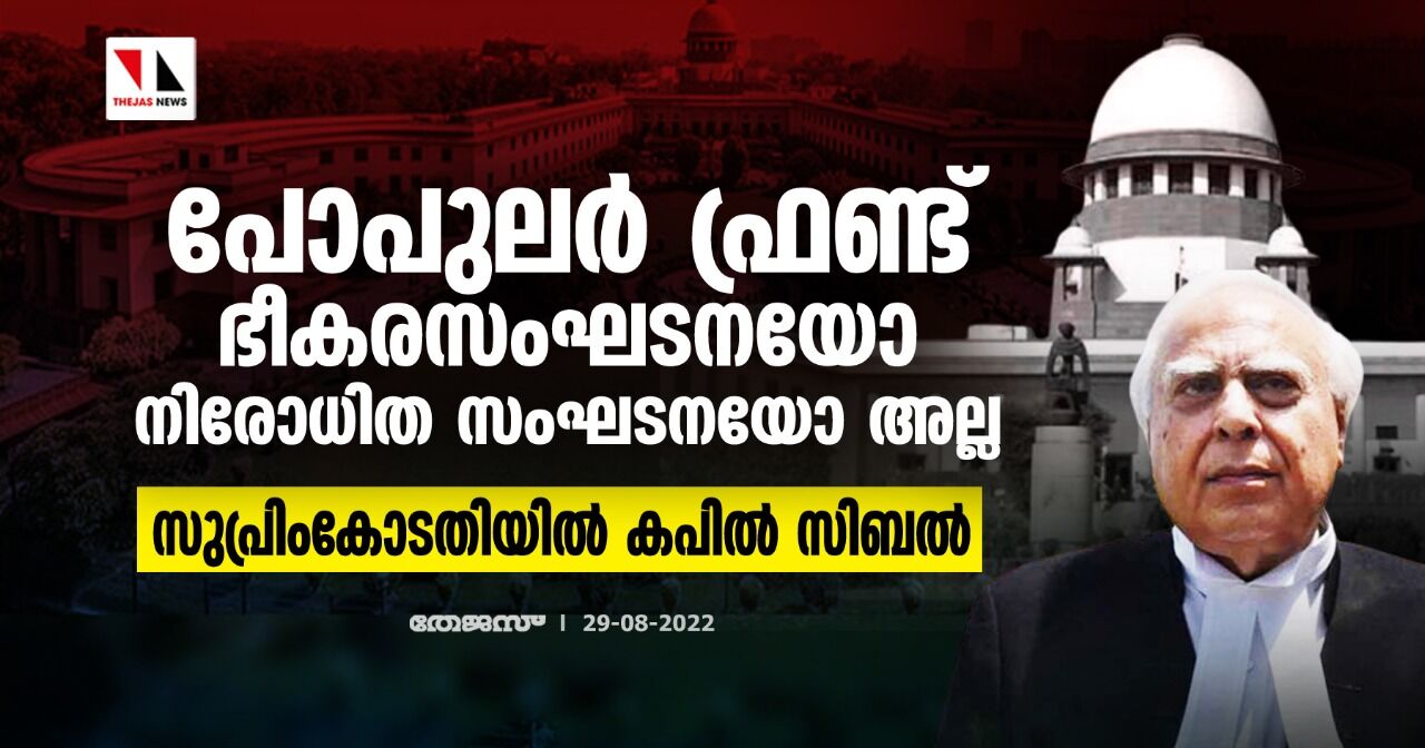 പോപുലര് ഫ്രണ്ട് ഭീകരസംഘടനയോ നിരോധിത സംഘടനയോ അല്ല; സുപ്രിംകോടതിയില് കപില് സിബല് പോപുലര് ഫ്രണ്ട് ഭീകരസംഘടനയോ നിരോധിത സംഘടനയോ അല്ല; സുപ്രിംകോടതിയില് കപില് സിബല്