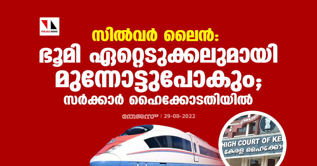 സില്വര് ലൈന്: ഭൂമി ഏറ്റെടുക്കലുമായി മുന്നോട്ടുപോകും; സര്ക്കാര് ഹൈക്കോടതിയില് സില്വര് ലൈന്: ഭൂമി ഏറ്റെടുക്കലുമായി മുന്നോട്ടുപോകും; സര്ക്കാര് ഹൈക്കോടതിയില്