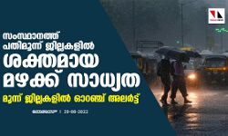സംസ്ഥാനത്ത് പതിമൂന്ന് ജില്ലകളില്‍ ശക്തമായ മഴക്ക് സാധ്യത;മൂന്ന് ജില്ലകളില്‍ ഓറഞ്ച് അലര്‍ട്ട്