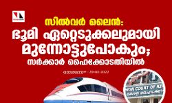 സില്വര് ലൈന്: ഭൂമി ഏറ്റെടുക്കലുമായി മുന്നോട്ടുപോകും; സര്ക്കാര് ഹൈക്കോടതിയില് സില്വര് ലൈന്: ഭൂമി ഏറ്റെടുക്കലുമായി മുന്നോട്ടുപോകും; സര്ക്കാര് ഹൈക്കോടതിയില്
