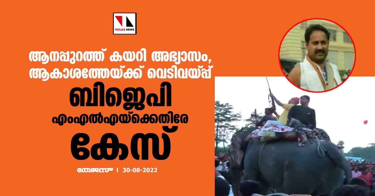 ആനപ്പുറത്ത് കയറി അഭ്യാസം, ആകാശത്തേയ്ക്ക് വെടിവയ്പ്പ്; ബിജെപി എംഎല്‍എയ്‌ക്കെതിരേ കേസ്